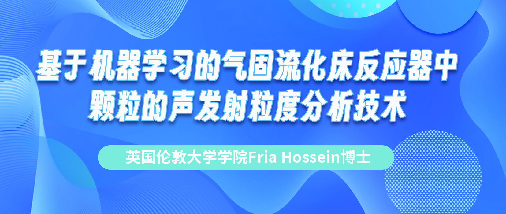 英国伦敦大学学院Fria Hossein博士：基于机器学习的气固流化床反应器中颗粒的声发射粒度分析技术