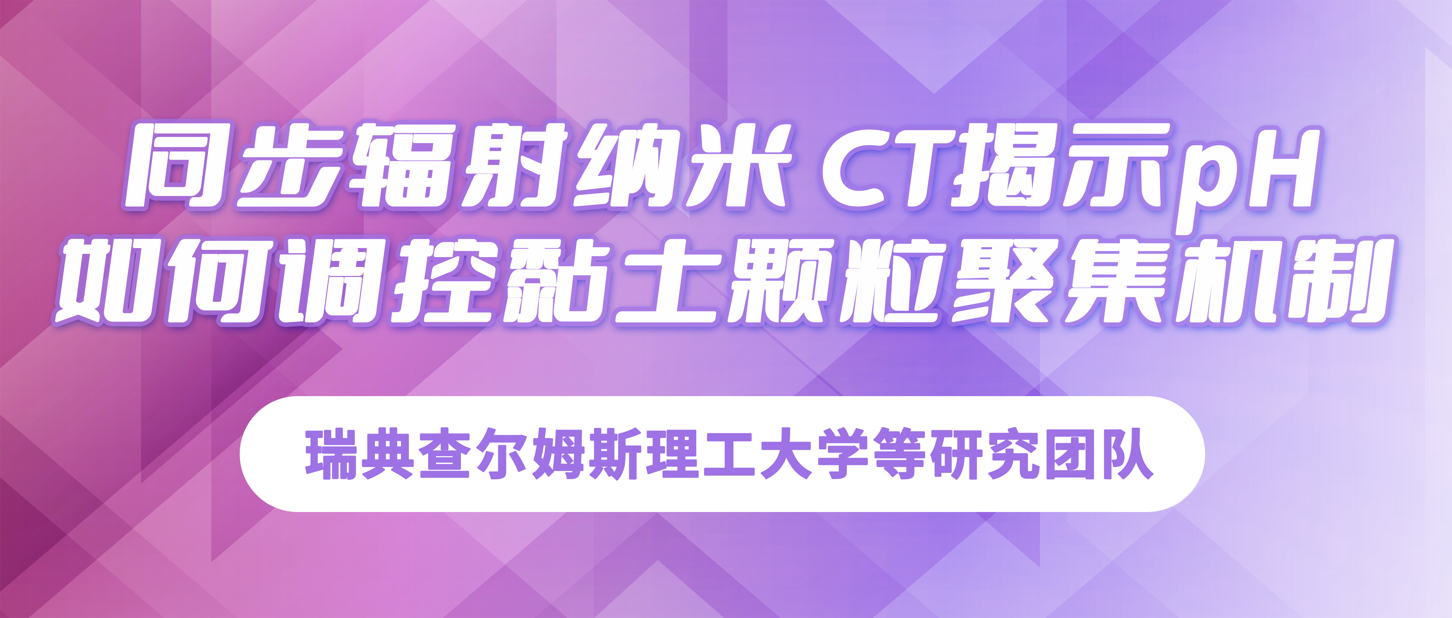 瑞典查尔姆斯理工大学：同步辐射纳米 CT揭示pH如何调控黏土颗粒聚集机制
